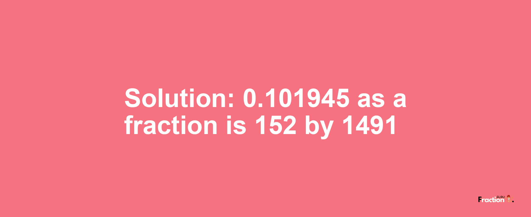 Solution:0.101945 as a fraction is 152/1491